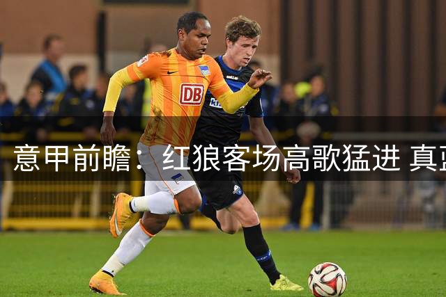 意甲前瞻：红狼客场高歌猛进 真蓝黑恐遭阻击
