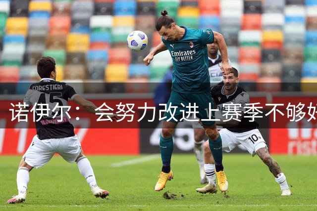诺伊尔：会努力改进上赛季不够好的地方，眼下必须做好本职工作