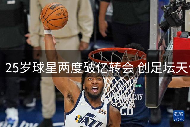 25岁球星两度破亿转会 创足坛天价纪录
